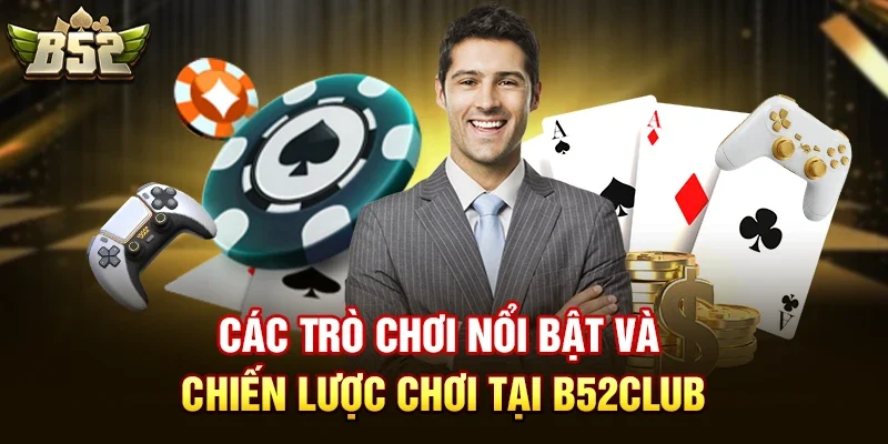 Các Trò Chơi Nổi Bật Và Chiến Lược Chơi Tại B52club