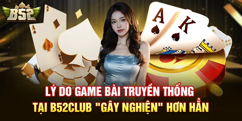 ly do game bai truyen thong tai b52club gay nghien hon han Lý do game bài truyền thống tại B52club "gây nghiện" hơn hẳn